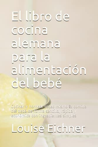 El libro de cocina alemana para la alimentación del bebé: Cocinar y hornear usted mismo la comida del bebé de forma sencilla, rápida y económica con ingredientes simples