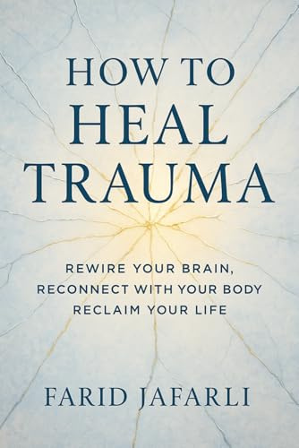 How to Heal Trauma: Rewire Your Brain, Reconnect with Your Body, Reclaim Your Life (The Essential Life Mastery Series or How to Live this Life)