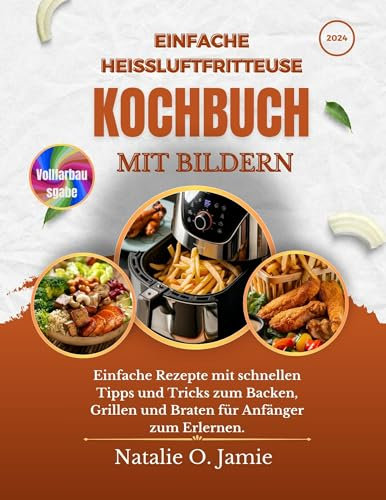 Einfache Heißluftfritteuse Kochbuch Mit Bildern: Einfache Rezepte mit schnellen Tipps und Tricks zum Backen, Grillen und Braten für Anfänger zum Erlernen. (HealthyKitchen Chronicles)