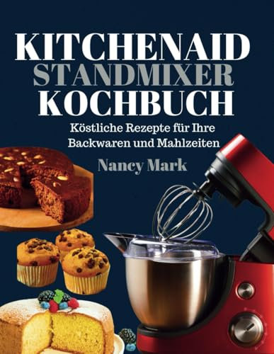 KITCHENAID STANDMIXER KOCHBUCH: Köstliche Rezepte für Ihre Backwaren und Mahlzeiten