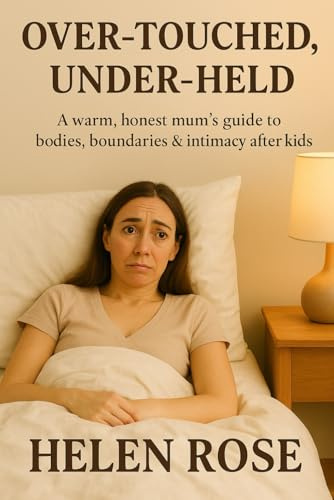 Over-Touched, Under-Held: A warm, honest mum’s guide to bodies, boundaries & intimacy after kids