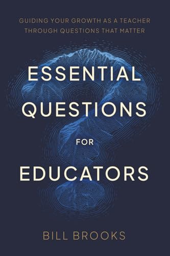 Essential Questions for Educators: Guiding Your Growth as a Teacher Through Questions That Matter