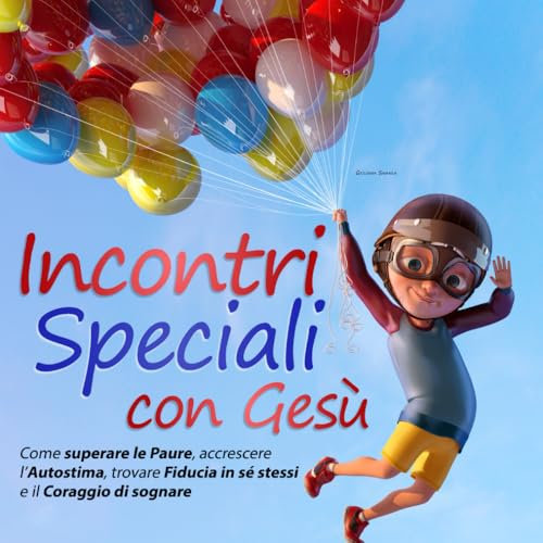 Incontri Speciali con Gesù: Come superare le Paure, accrescere l’Autostima, trovare Fiducia in Sé Stessi e il Coraggio di Sognare