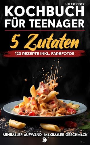 Kochbuch für Teenager – 5 Zutaten: Alle Rezepte inkl. Farbfotos – Minimaler Aufwand, maximaler Geschmack