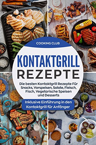 Kontaktgrill Rezepte: Die besten Kontaktgrill Rezepte Für Snacks, Vorspeisen, Salate, Fleisch, Fisch, Vegetarische Speisen und Desserts. Inklusive Einführung in den Kontaktgrill für Anfänger.