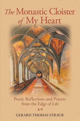 The Monastic Cloister of My Heart: Poetic Reflections and Prayers from the Edge of Life