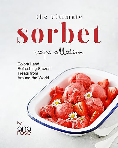 The Ultimate Sorbet Recipe Collection: Colorful and Refreshing Frozen Treats from Around the World (English Edition)
