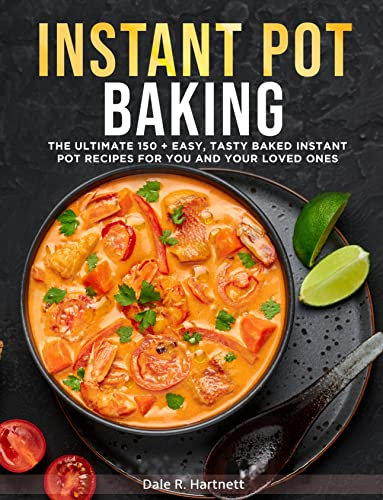 INSTANT POT BAKING: THE ULTIMATE 150 + EASY, TASTY BAKED INSTANT POT RECIPES FOR YOU AND YOUR LOVED ONES