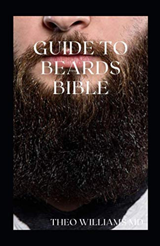 GUIDE TO BEARDS BIBLE: All You Need To Know About Beards Growth, Grooming And Caring For It