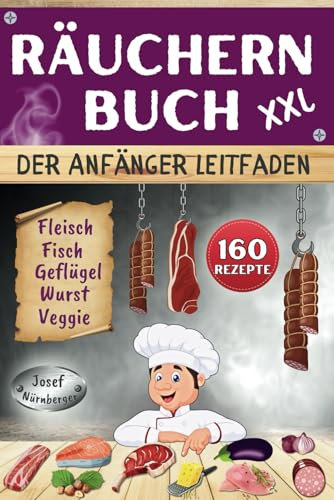 Räuchern Buch XXL - Der Anfänger Leitfaden: 160 Rezepte für Kalträuchern, Warmräuchern & Heißräuchern | Fleisch, Wurst, Geflügel, Fisch & Veggie-Alternativen kostengünstig haltbar machen