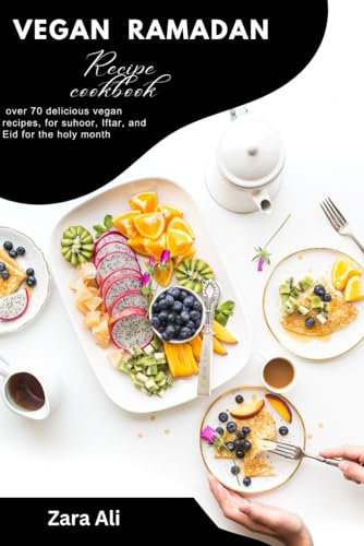 Vegan Ramadan recipe cook book: over 70 delicious vegan recipes, for suhoor, Iftar, and Eid for the holy month