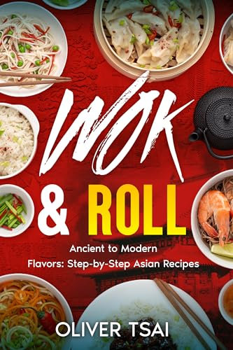 Wok & Roll: Ancient to Modern Flavors: Step-by-Step Asian Recipes