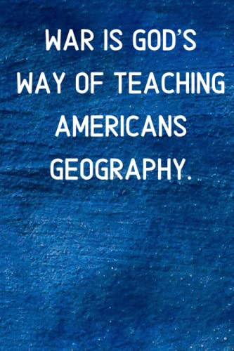 War is God’s way of teaching Americans geography.: Best Humourous Quotations Notebook 120 pages 6x9 (Quotes For Every Occasion)