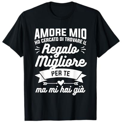 Amore Mio Ho Cercato Di Trovare Il Regalo Migliore Per Te Maglietta