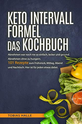 KETO INTERVALL FORMEL DAS KOCHBUCH: Abnehmen war noch nie so einfach, lecker und gesund. Abnehmen ohne zu hungern. 101 Rezepte zum Frühstück, Mittag, Abend, Nachtisch. Hier ist für jeden etwas dabei
