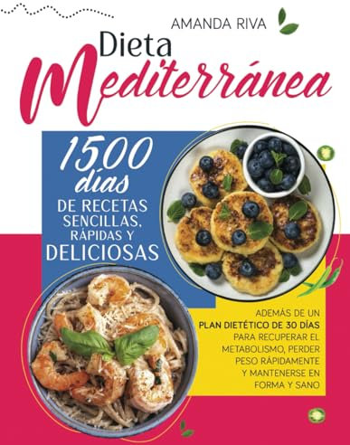 DIETA MEDITERRÁNEA: 1500 Días de Recetas Sencillas, Rápidas y Deliciosas, además de un Plan Dietético de 30 Días para Recuperar el Metabolismo, Perder Peso Rápidamente y Mantenerse en Forma y Sano