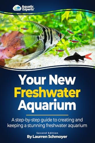Your New Freshwater Aquarium: A Step By Step Guide to Creating and Keeping a Stunning Freshwater Aquarium
