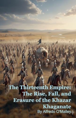 The Thirteenth Empire: The Rise, Fall, and Erasure of the Khazar Khaganate