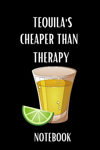 Tequila's Cheaper than Therapy Notebook: Funny Tequila Notebook Novelty Gift for Everyone ~ Notebook/Journal for Tequila Lovers, Blank Lined Travel ... to Write In Ideas 6” x 9” Paperback 120 pages