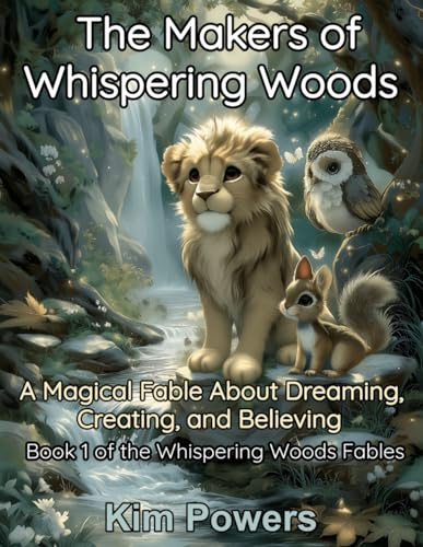 The Makers of Whispering Woods: A Magical Fable About Dreaming, Creating, and Believing (Whispering Woods Fables)