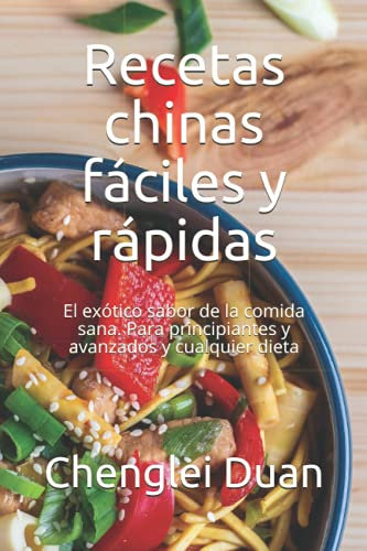 Recetas chinas fáciles y rápidas: El exótico sabor de la comida sana. Para principiantes y avanzados y cualquier dieta