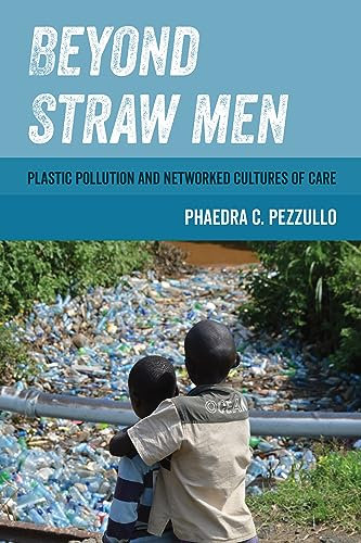 Beyond Straw Men: Plastic Pollution and Networked Cultures of Care (Environmental Communication, Power, and Culture Book 4)
