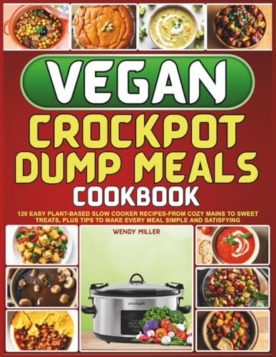 Vegan Crockpot Dump Meals Cookbook: 120 Easy Plant-Based Slow Cooker Recipes-From Cozy Mains to Sweet Treats, Plus Tips to Make Every Meal Simple and Satisfying