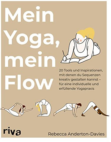 Mein Yoga, mein Flow: 20 Tools und Inspirationen, mit denen du Sequenzen kreativ gestaltest – für eine individuelle und erfüllende Yogapraxis