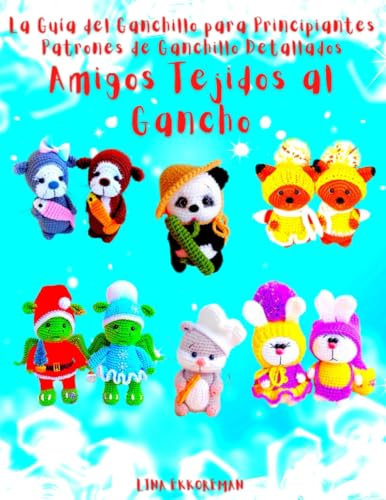 La Guía del Ganchillo para Principiantes: Patrones de Ganchillo Detallados, Amigos Tejidos al Gancho: Nivel de Dificultad - Adecuado para Principiantes