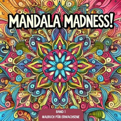 MANDALA MADNESS! - BAND 1 - Entdecke die Kraft der Entspannung: Unzählige Faszinierende Designs für Stressabbau, kreative Entfaltung und innere Ruhe