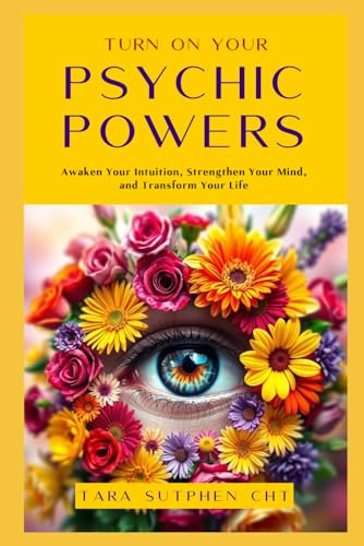 Turn On Your Psychic Powers: Awaken Your Intuition, Strengthen Your Mind, Transform Your Life