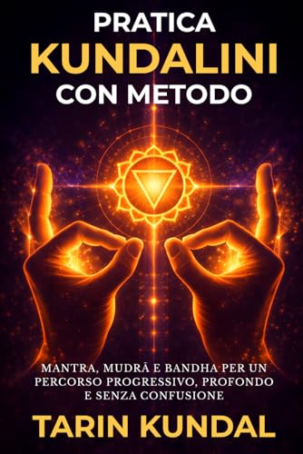 Pratica Kundalini Con Metodo: Mantra, Mudrā e Bandha per un Percorso Progressivo, Profondo e Senza Confusione (LA VIA DELL’ENERGIA SACRA – KUNDALINI E SAGGEZZA D’ORIENTE, Band 4)