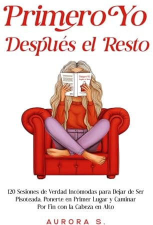 Primero Yo, Después el Resto: 120 Sesiones de Verdad Incómodas para Dejar de Ser Pisoteada, Ponerte en Primer Lugar y Caminar Por Fin con la Cabeza en Alto