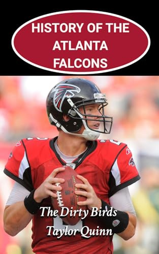 History of the Atlanta Falcons National Football League (NFL) Team: The Dirty Birds Captures the History from Inception to the Present Day (The NFL Heritage Series: A Comprehensive History of the NFL)