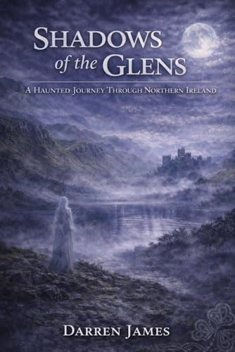 Shadows of the Glens A Haunted Journey Through Northern Ireland (Haunted World Series, Band 4)