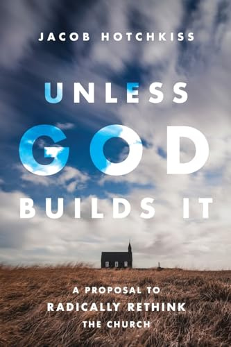 Unless God Builds It: A Proposal to Radically Rethink the Church