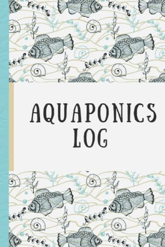 Aquaponics Log: 120 easy to use pages for an aquaponics, aquarium, hydroponics, and aquatics operation