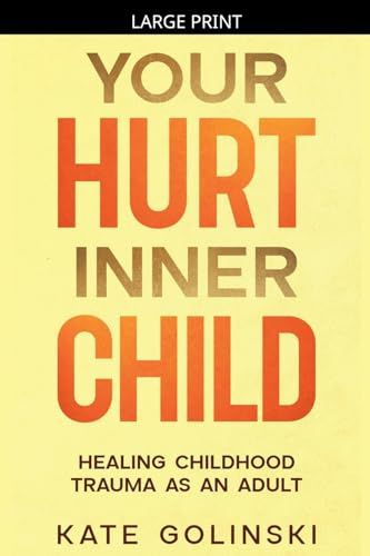 Your Hurt Inner Child: Healing Childhood Trauma as an Adult