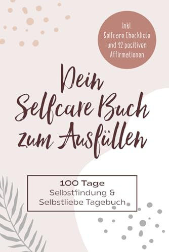 Dein Selfcare Buch zum Ausfüllen: 100 Tage Selbstfindung und Selbstliebe Tagebuch I Inkl. Selfcare Checkliste und 12 positiven Affirmationen