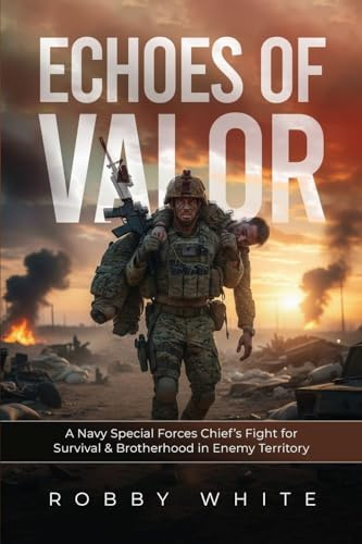 Echoes of Valor - A Navy Special Forces Survival Story of Brotherhood and War in Enemy Territory