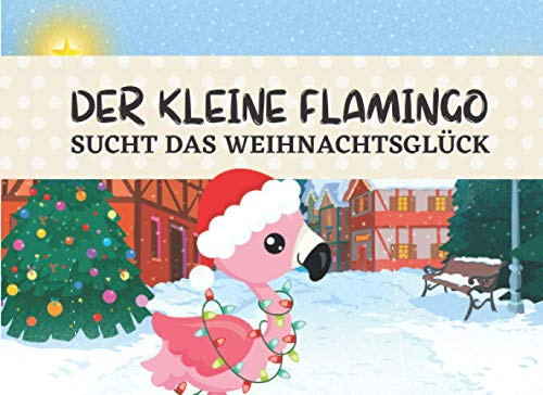 Der kleine Flamingo sucht das Weihnachtsglück: Vorlesebüchlein für Kinder ab 3 Jahren