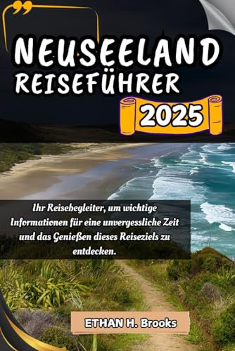 NEUSEELAND REISEFÜHRER 2025: Ihr Reisebegleiter, um wichtige Informationen für eine unvergessliche Zeit und das Genießen dieses Reiseziels zu ... zu Außergewöhnlichen Reisezielen)