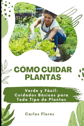 Cómo Cuidar Plantas: Verde y Fácil: Cuidados Básicos para Todo Tipo de Plantas