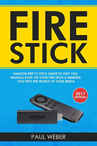 Fire Stick: Amazon Fire TV Stick Guide to Help You Install Kodi on Your Fire Stick & Immerse You into The World of Your Media