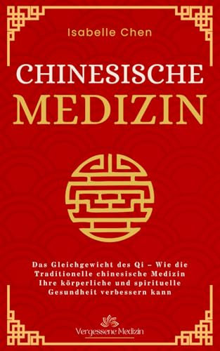 Chinesische Medizin: Das Gleichgewicht des Qi – Wie die Traditionelle chinesische Medizin Ihre körperliche und spirituelle Gesundheit verbessern kann (Vergessene Medizin)