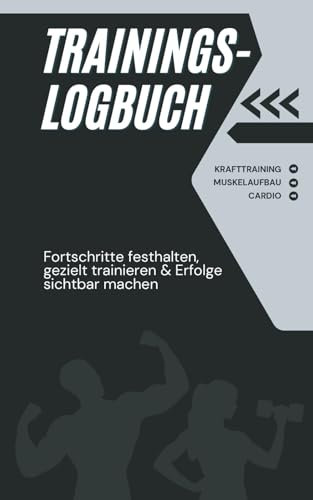 Trainingslogbuch für Krafttraining, Muskelaufbau & Cardio – Fortschritte festhalten, gezielt trainieren & Erfolge sichtbar machen