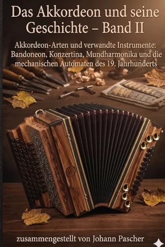 Das Akkordeon und seine Geschichte – Band II: Akkordeon-Arten und verwandte Instrumente. Bandoneon, Konzertina, Mundharmonika und die mechanischen Automaten des 19. Jahrhunderts