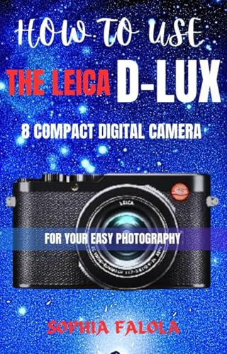 HOW TO USE THE LEICA D-LUX 8 COMPACT DIGITAL CAMERA FOR YOUR EASY PHOTOGRAPHY (English Edition)
