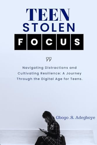 TEEN STOLEN FOCUS: Navigating Distraction and Cultivating Resilience - A Journey Through the Digital Age for Teens