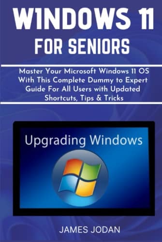 WINDOWS 11 FOR SENIORS: Master Your Microsoft Windows 11 Operating System With This Complete Dummy to Expert Guide For All Users with Updated Shortcuts, Tips & Tricks